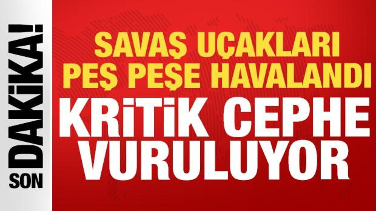 Savaş uçakları peş peşe havalandı: Kritik cephe vuruluyor!